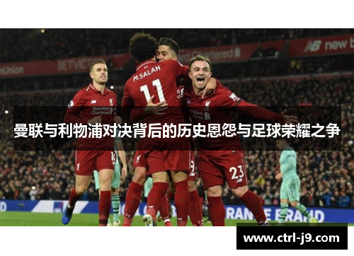 曼联与利物浦对决背后的历史恩怨与足球荣耀之争
