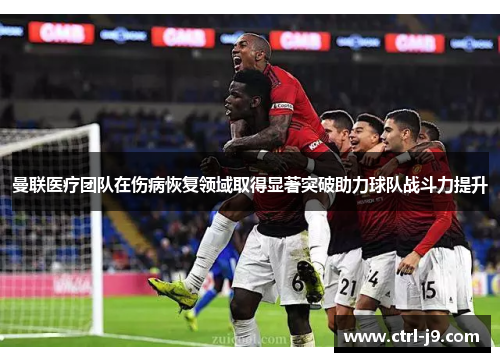 曼联医疗团队在伤病恢复领域取得显著突破助力球队战斗力提升
