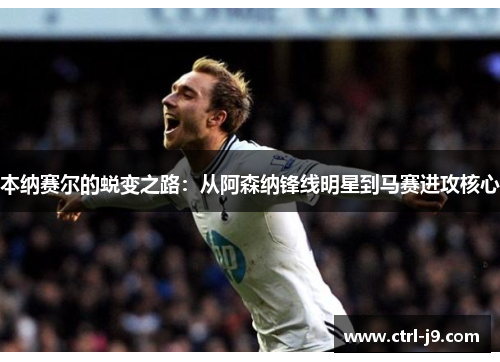 本纳赛尔的蜕变之路：从阿森纳锋线明星到马赛进攻核心