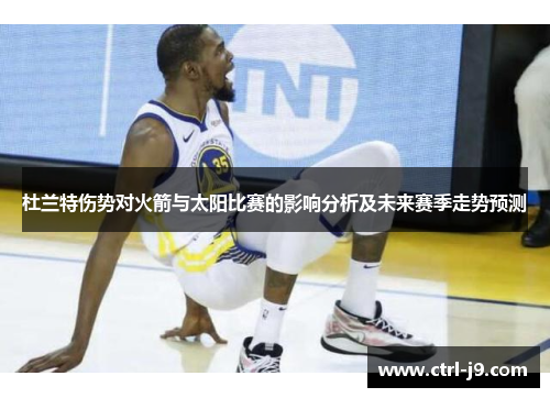 杜兰特伤势对火箭与太阳比赛的影响分析及未来赛季走势预测