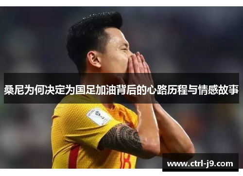 桑尼为何决定为国足加油背后的心路历程与情感故事 桑尼为何决定为国足加油背后的心路历程与情感故事
