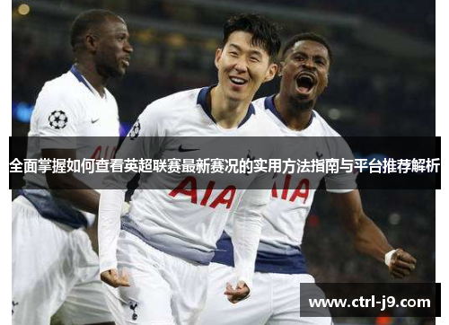 全面掌握如何查看英超联赛最新赛况的实用方法指南与平台推荐解析