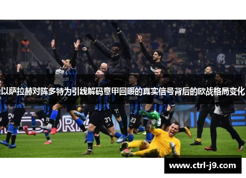 以萨拉赫对阵多特为引线解码意甲回暖的真实信号背后的欧战格局变化