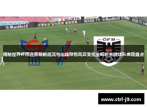 揭秘世界杯预选赛最新战况与出线形势风云变化全解析关键球队表现盘点