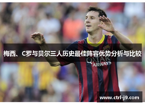 梅西、C罗与贝尔三人历史最佳阵容优势分析与比较 梅西、C罗与贝尔三人历史最佳阵容优势分析与比较