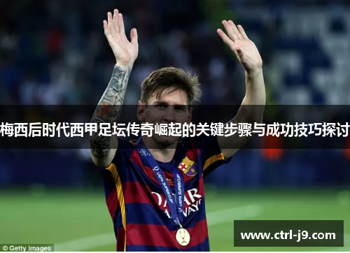 梅西后时代西甲足坛传奇崛起的关键步骤与成功技巧探讨
