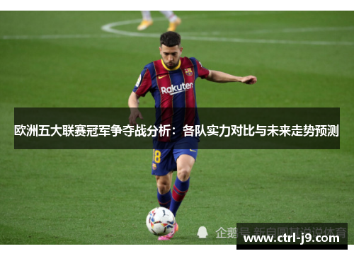欧洲五大联赛冠军争夺战分析:各队实力对比与未来走势预测 欧洲五大联赛冠军争夺战分析:各队实力对比与未来走势预测