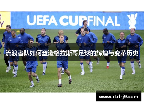 流浪者队如何塑造格拉斯哥足球的辉煌与变革历史