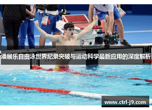 潘展乐自由泳世界纪录突破与运动科学最新应用的深度解析 潘展乐自由泳世界纪录突破与运动科学最新应用的深度解析