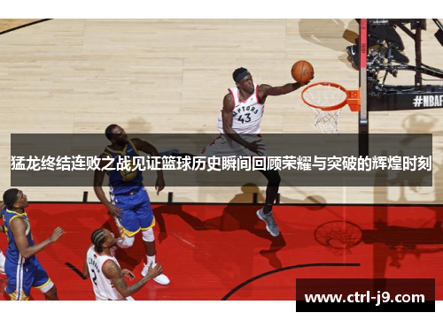 猛龙终结连败之战见证篮球历史瞬间回顾荣耀与突破的辉煌时刻