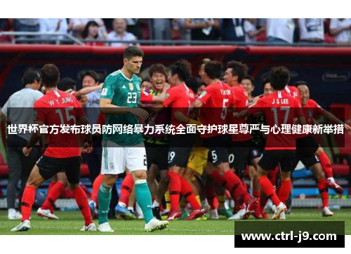 世界杯官方发布球员防网络暴力系统全面守护球星尊严与心理健康新举措