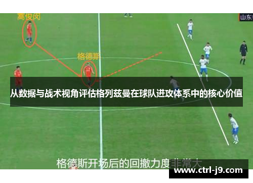 从数据与战术视角评估格列兹曼在球队进攻体系中的核心价值 从数据与战术视角评估格列兹曼在球队进攻体系中的核心价值