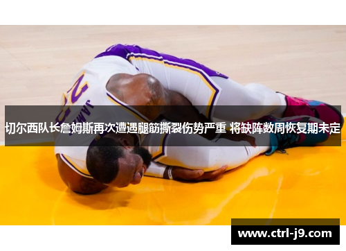 切尔西队长詹姆斯再次遭遇腿筋撕裂伤势严重 将缺阵数周恢复期未定 切尔西队长詹姆斯再次遭遇腿筋撕裂伤势严重 将缺阵数周恢复期未定