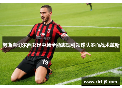 努斯肯切尔西女足中场全能表现引领球队多面战术革新