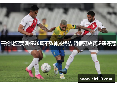 哥伦比亚美洲杯28场不败神迹终结 阿根廷决赛逆袭夺冠 哥伦比亚美洲杯28场不败神迹终结 阿根廷决赛逆袭夺冠