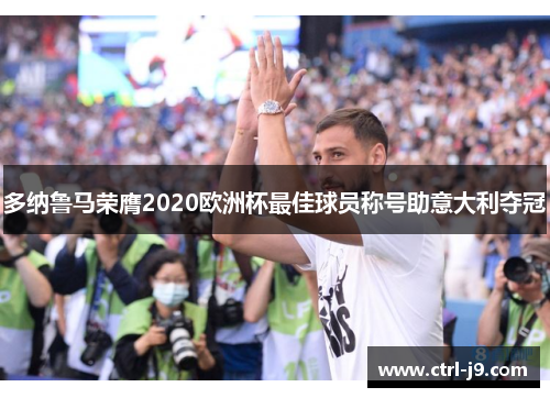 多纳鲁马荣膺2020欧洲杯最佳球员称号助意大利夺冠 多纳鲁马荣膺2020欧洲杯最佳球员称号助意大利夺冠
