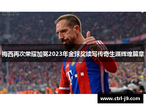 梅西再次荣耀加冕2023年金球奖续写传奇生涯辉煌篇章