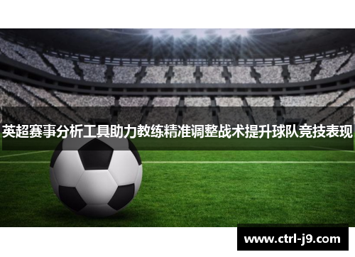 英超赛事分析工具助力教练精准调整战术提升球队竞技表现