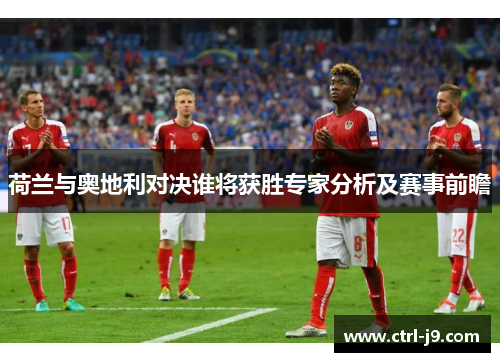 荷兰与奥地利对决谁将获胜专家分析及赛事前瞻
