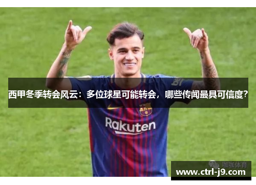 西甲冬季转会风云：多位球星可能转会，哪些传闻最具可信度？