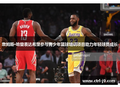 詹姆斯·哈登表达希望参与青少年篮球培训项目助力年轻球员成长
