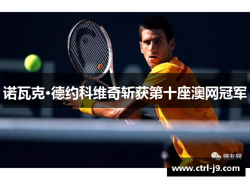 诺瓦克·德约科维奇斩获第十座澳网冠军