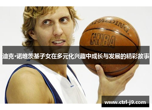 迪克·诺维茨基子女在多元化兴趣中成长与发展的精彩故事