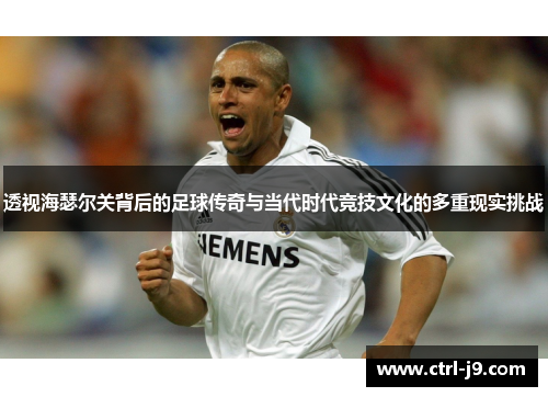 透视海瑟尔关背后的足球传奇与当代时代竞技文化的多重现实挑战