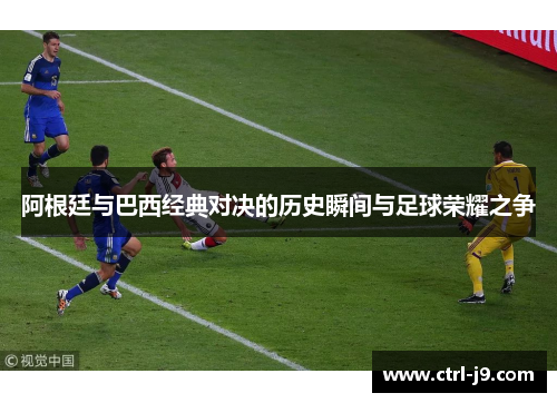 阿根廷与巴西经典对决的历史瞬间与足球荣耀之争