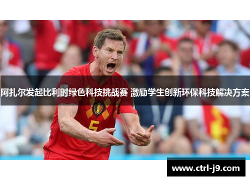 阿扎尔发起比利时绿色科技挑战赛 激励学生创新环保科技解决方案