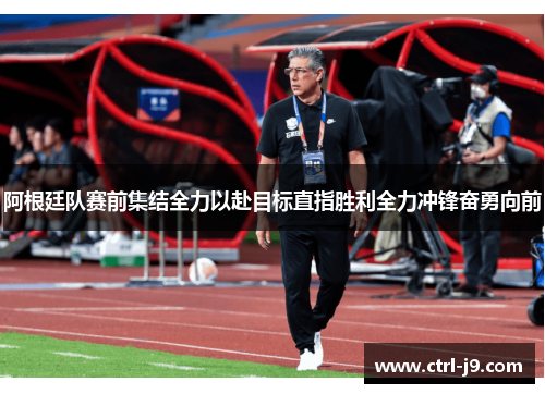 阿根廷队赛前集结全力以赴目标直指胜利全力冲锋奋勇向前 阿根廷队赛前集结全力以赴目标直指胜利全力冲锋奋勇向前