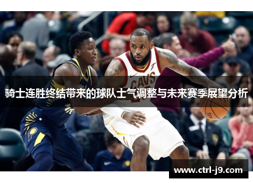 骑士连胜终结带来的球队士气调整与未来赛季展望分析
