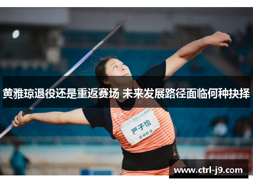 黄雅琼退役还是重返赛场 未来发展路径面临何种抉择 黄雅琼退役还是重返赛场 未来发展路径面临何种抉择