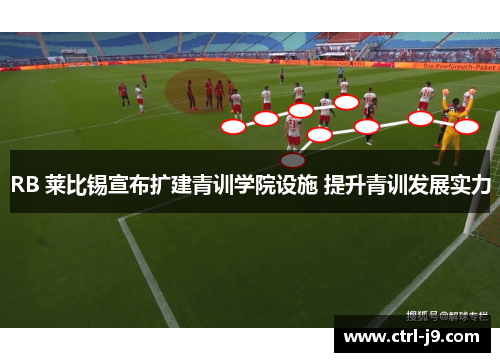 RB 莱比锡宣布扩建青训学院设施 提升青训发展实力 RB 莱比锡宣布扩建青训学院设施 提升青训发展实力