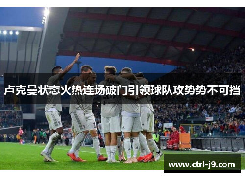 卢克曼状态火热连场破门引领球队攻势势不可挡