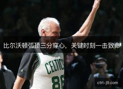 比尔沃顿弧顶三分穿心，关键时刻一击致命