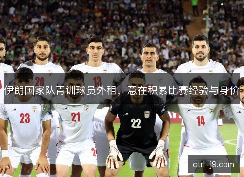 伊朗国家队青训球员外租，意在积累比赛经验与身价