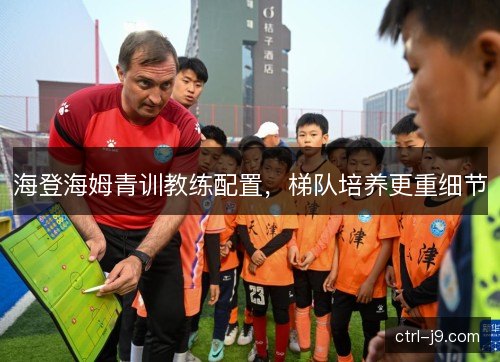 海登海姆青训教练配置，梯队培养更重细节