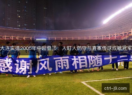 大连实德2005年中超登顶：人盯人防守与直塞传球成就冠军